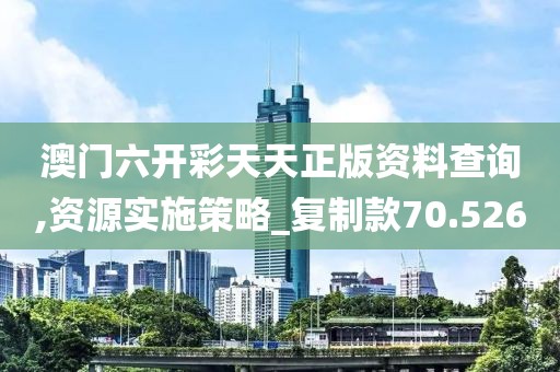澳门六开彩天天正版资料查询,资源实施策略_复制款70.526