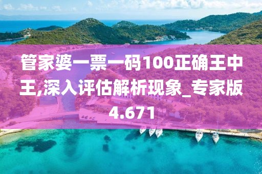 管家婆一票一码100正确王中王,深入评估解析现象_专家版4.671