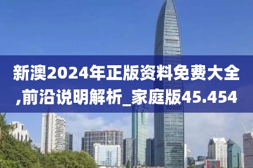 新澳2024年正版资料免费大全,前沿说明解析_家庭版45.454