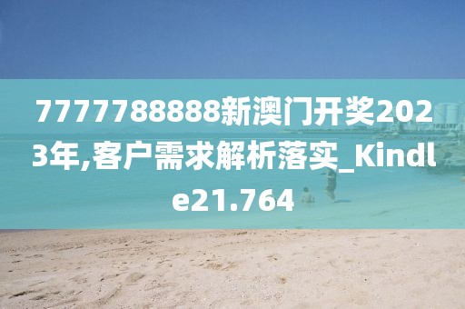 7777788888新澳门开奖2023年,客户需求解析落实_Kindle21.764