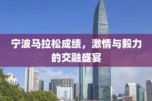 宁波马拉松成绩，激情与毅力的交融盛宴