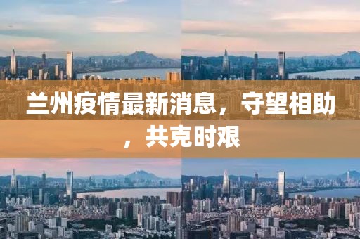兰州疫情最新消息，守望相助，共克时艰