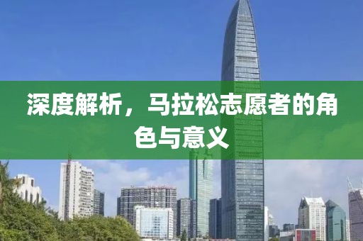 深度解析，马拉松志愿者的角色与意义