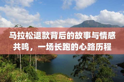 马拉松退款背后的故事与情感共鸣，一场长跑的心路历程
