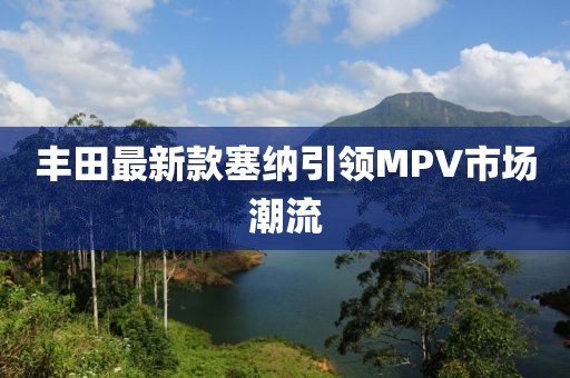 丰田最新款塞纳引领MPV市场潮流
