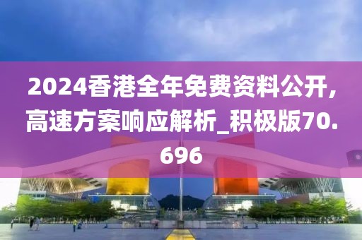 2024香港全年免费资料公开,高速方案响应解析_积极版70.696