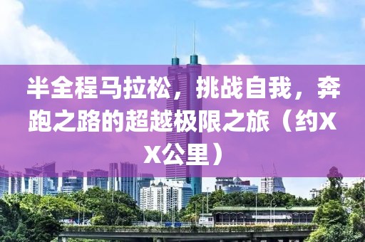 半全程马拉松，挑战自我，奔跑之路的超越极限之旅（约XX公里）