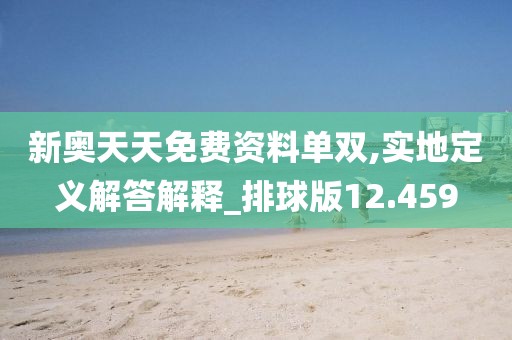 新奥天天免费资料单双,实地定义解答解释_排球版12.459