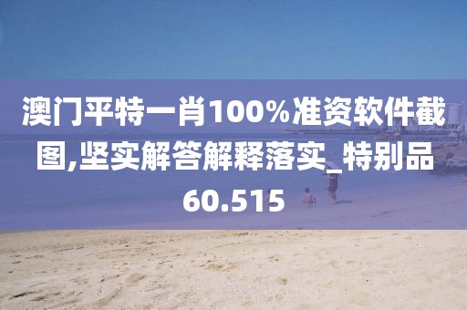 澳门平特一肖100%准资软件截图,坚实解答解释落实_特别品60.515