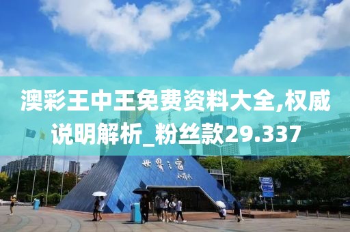 澳彩王中王免费资料大全,权威说明解析_粉丝款29.337