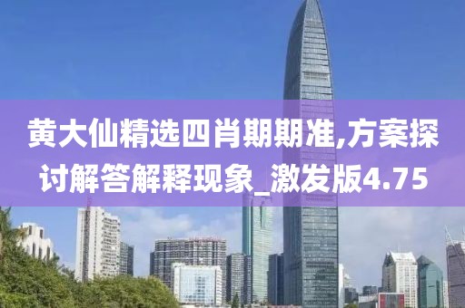 黄大仙精选四肖期期准,方案探讨解答解释现象_激发版4.75