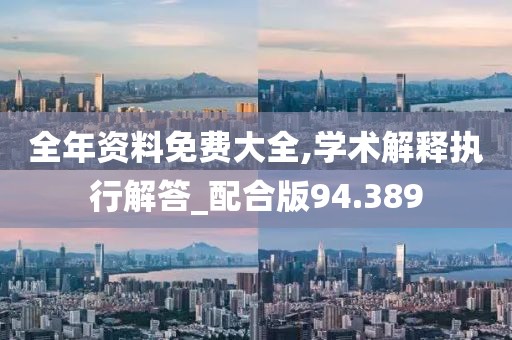 全年资料免费大全,学术解释执行解答_配合版94.389