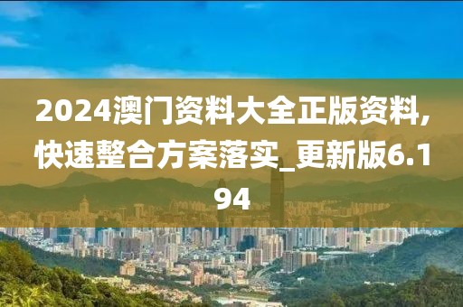 2024澳门资料大全正版资料,快速整合方案落实_更新版6.194