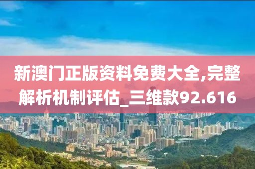 新澳门正版资料免费大全,完整解析机制评估_三维款92.616