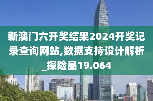 新澳门六开奖结果2024开奖记录查询网站,数据支持设计解析_探险品19.064