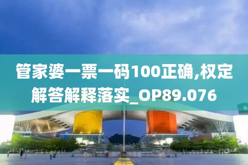 管家婆一票一码100正确,权定解答解释落实_OP89.076