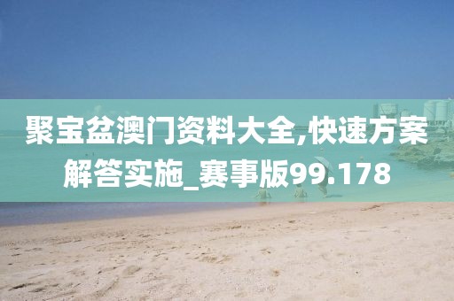 聚宝盆澳门资料大全,快速方案解答实施_赛事版99.178