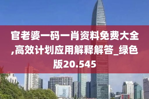 官老婆一码一肖资料免费大全,高效计划应用解释解答_绿色版20.545