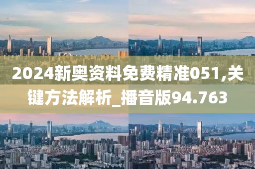 2024新奥资料免费精准051,关键方法解析_播音版94.763