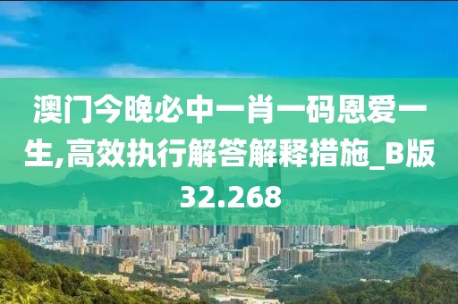 澳门今晚必中一肖一码恩爱一生,高效执行解答解释措施_B版32.268