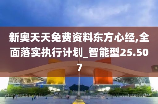 新奥天天免费资料东方心经,全面落实执行计划_智能型25.507