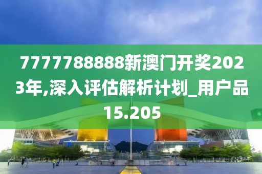 7777788888新澳门开奖2023年,深入评估解析计划_用户品15.205