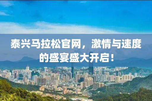 泰兴马拉松官网，激情与速度的盛宴盛大开启！