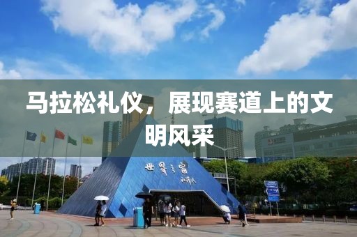 马拉松礼仪，展现赛道上的文明风采
