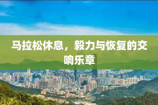 马拉松休息，毅力与恢复的交响乐章