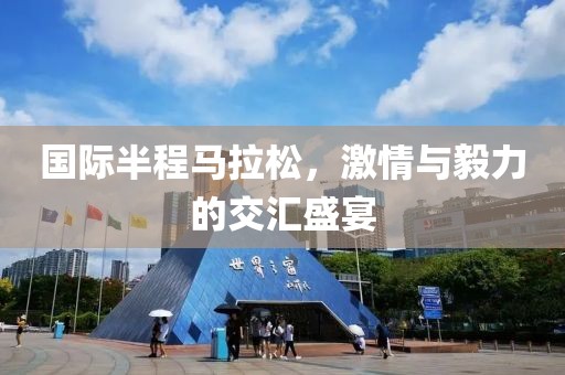 国际半程马拉松，激情与毅力的交汇盛宴