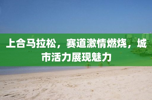 上合马拉松，赛道激情燃烧，城市活力展现魅力