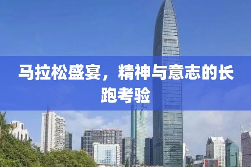 马拉松盛宴，精神与意志的长跑考验