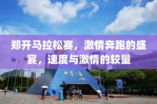 郑开马拉松赛，激情奔跑的盛宴，速度与激情的较量