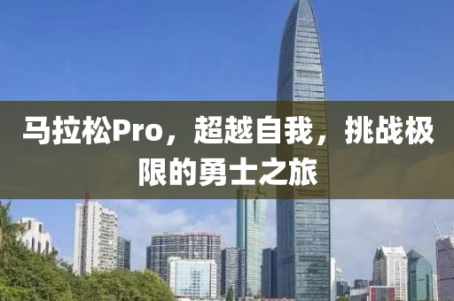 马拉松Pro，超越自我，挑战极限的勇士之旅