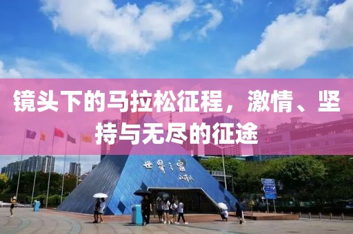 镜头下的马拉松征程，激情、坚持与无尽的征途