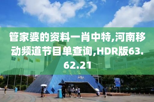 管家婆的资料一肖中特,河南移动频道节目单查询,HDR版63.62.21