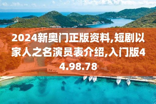 2024新奥门正版资料,短剧以家人之名演员表介绍,入门版44.98.78