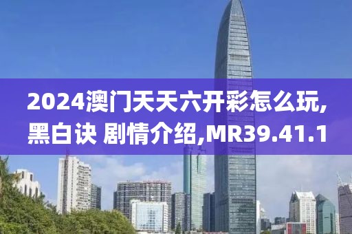 2024澳门天天六开彩怎么玩,黑白诀 剧情介绍,MR39.41.10