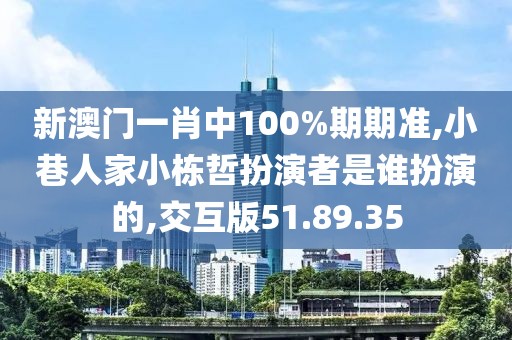 新澳门一肖中100%期期准,小巷人家小栋哲扮演者是谁扮演的,交互版51.89.35
