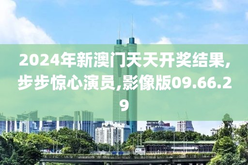 2024年新澳门天天开奖结果,步步惊心演员,影像版09.66.29