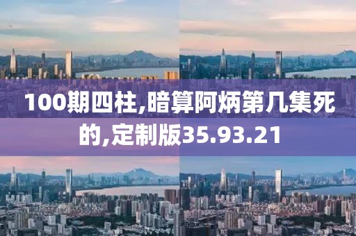 100期四柱,暗算阿炳第几集死的,定制版35.93.21