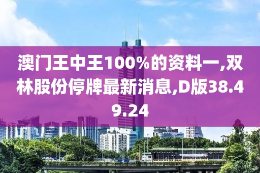 澳门王中王100%的资料一,双林股份停牌最新消息,D版38.49.24
