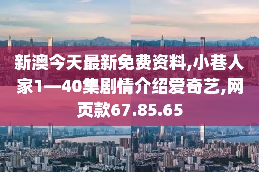 新澳今天最新免费资料,小巷人家1—40集剧情介绍爱奇艺,网页款67.85.65