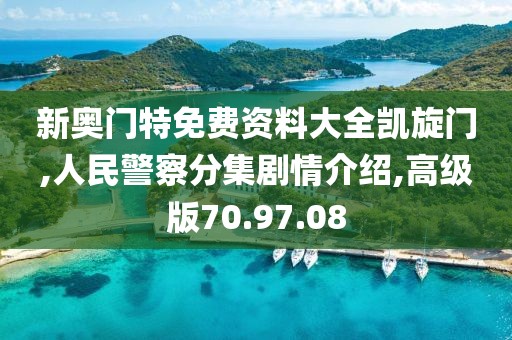 新奥门特免费资料大全凯旋门,人民警察分集剧情介绍,高级版70.97.08