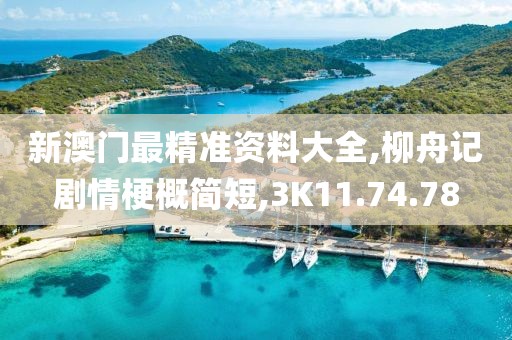 新澳门最精准资料大全,柳舟记剧情梗概简短,3K11.74.78
