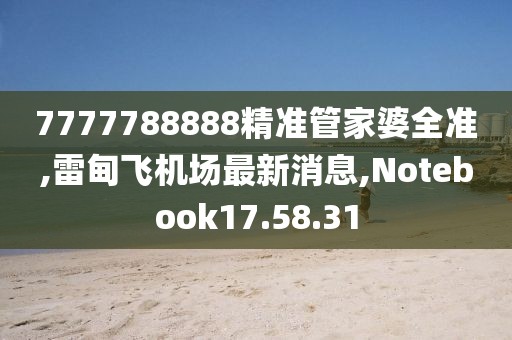 7777788888精准管家婆全准,雷甸飞机场最新消息,Notebook17.58.31