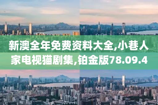 新澳全年免费资料大全,小巷人家电视猫剧集,铂金版78.09.40
