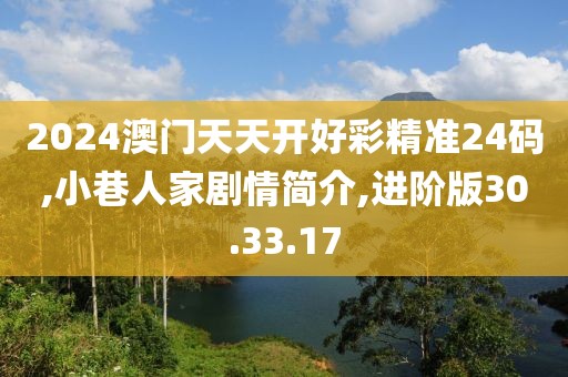2024澳门天天开好彩精准24码,小巷人家剧情简介,进阶版30.33.17