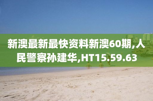 新澳最新最快资料新澳60期,人民警察孙建华,HT15.59.63
