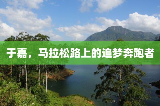 于嘉，马拉松路上的追梦奔跑者